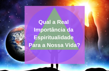 Espiritualidade: Qual a Sua Real Importância Em Nossa Vida?