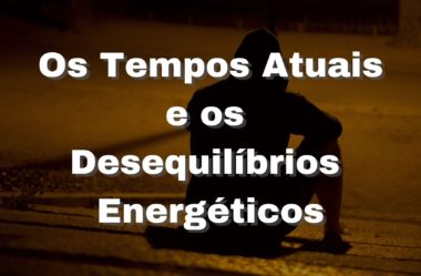 Os Tempos Atuais e os Desequilíbrios Energéticos