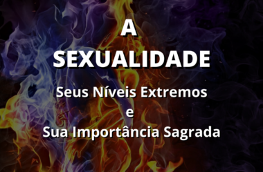 A Sexualidade: Os Seus Lados Extremos e Sua Importância Sagrada