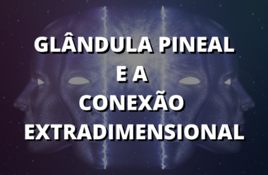 Glândula Pineal – Conexão Extradimensional