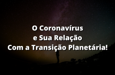 O Coronavírus e Sua Relação Com a Transição Planetária!